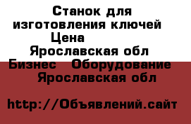 Станок для изготовления ключей › Цена ­ 5 000 - Ярославская обл. Бизнес » Оборудование   . Ярославская обл.